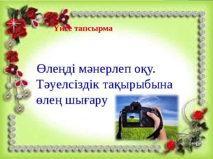 Үйге тапсырма Өлеңді мәнерлеп оқу. Тәуелсіздік тақырыбына өлең шығару