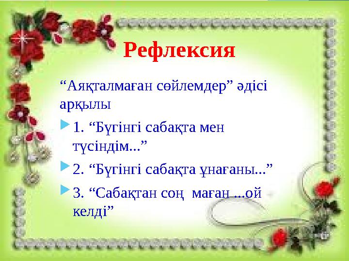 Рефлексия “ Аяқталмаған сөйлемдер” әдісі арқылы  1. “Бүгінгі сабақта мен түсіндім...”  2. “Бүгінгі сабақта ұнағаны...”  3.