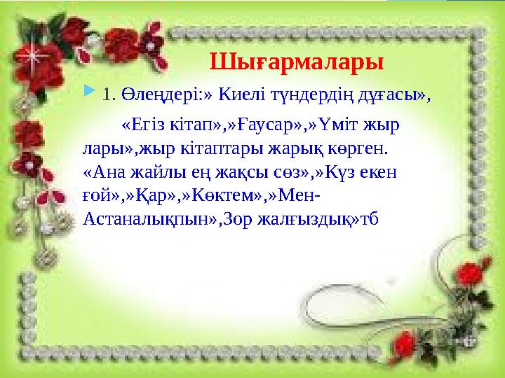 Шығармалары  1. Өлеңдері:» Киелі түндердің дұғасы», «Егіз кітап»,»Ғаусар»,»Үміт жыр лары»,жыр кітаптары жарық көрг