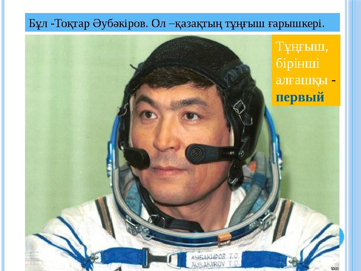 Бұл -Тоқтар Әубәкіров. Ол –қазақтың тұңғыш ғарышкері. Тұңғыш, бірінші алғашқы - первый