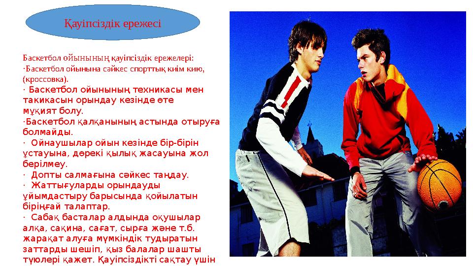 Баскетбол ойынының қауіпсіздік ережелері: ·Баскетбол ойынына сәйкес спорттық киім кию, (кроссовка). · Баскетбол ойынының техн