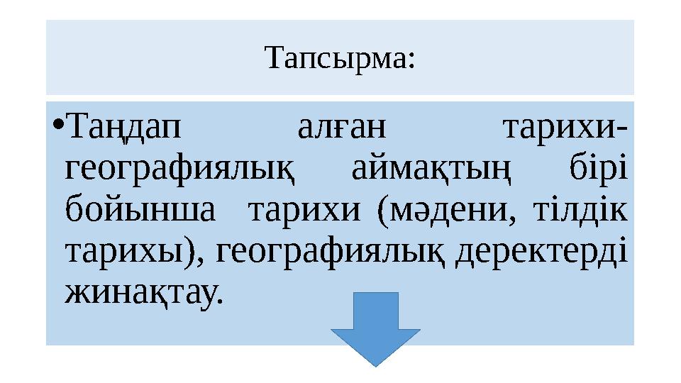 Тапсырма: • Таңдап алған тарихи- географиялық аймақтың бірі бойынша тарихи (мәдени, тілдік тарихы), географиялық дере