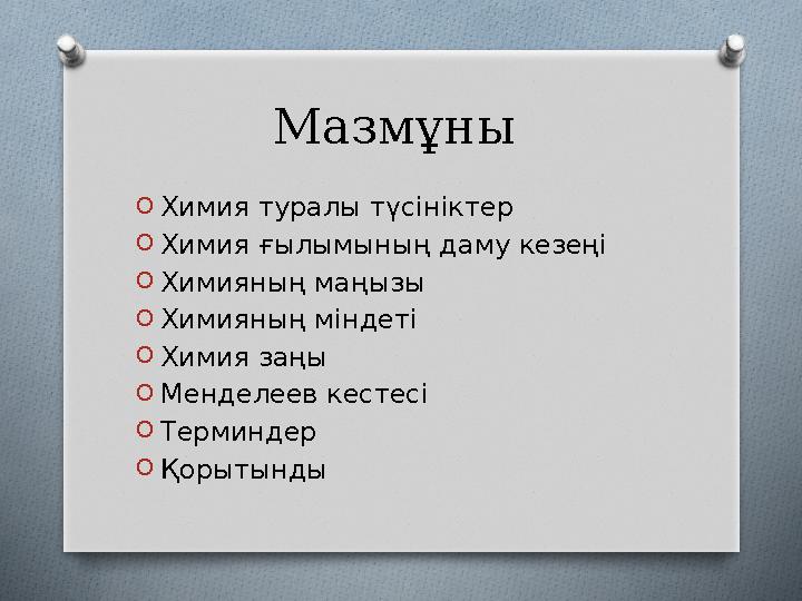 Мазмұны O Химия туралы түсініктер O Химия ғылымының даму кезеңі O Химияның маңызы O Химияның міндеті O Химия заңы O Менделеев