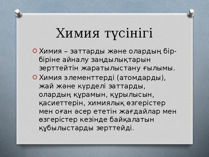 Химия түсінігі O Химия – заттарды және олардың бір- біріне айналу заңдылықтарын зерттейтін жаратылыстану ғылымы. O Химия элемен