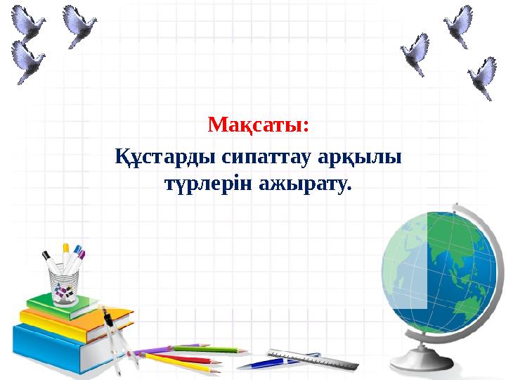 Мақсаты: Құстарды сипаттау арқылы түрлерін ажырату.
