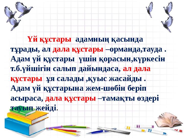 - Үй құстары адамның қасында тұрады, ал дала құстары –орманда,тауда . Адам үй құстары үшін қорасын,күркесін
