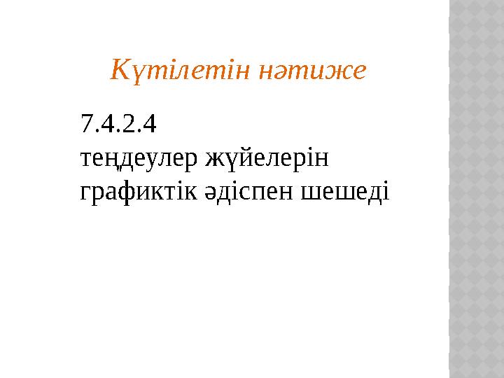Күтілетін нәтиже 7.4.2.4 теңдеулер жүйелерін графиктік әдіспен шешеді
