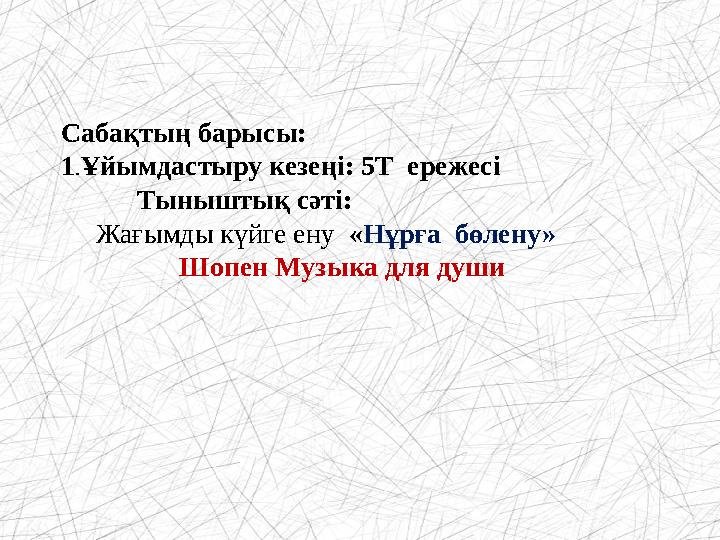 Сабақтың барысы: 1 . Ұйымдастыру кезеңі: 5Т ережесі Тыныштық сәті: Жағымды