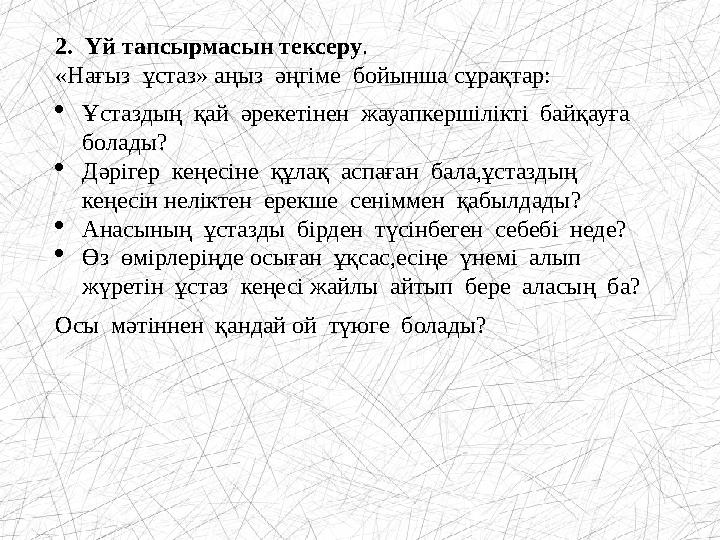 2. Үй тапсырмасын тексеру . «Нағыз ұстаз» аңыз әңгіме бойынша сұрақтар:  Ұстазд