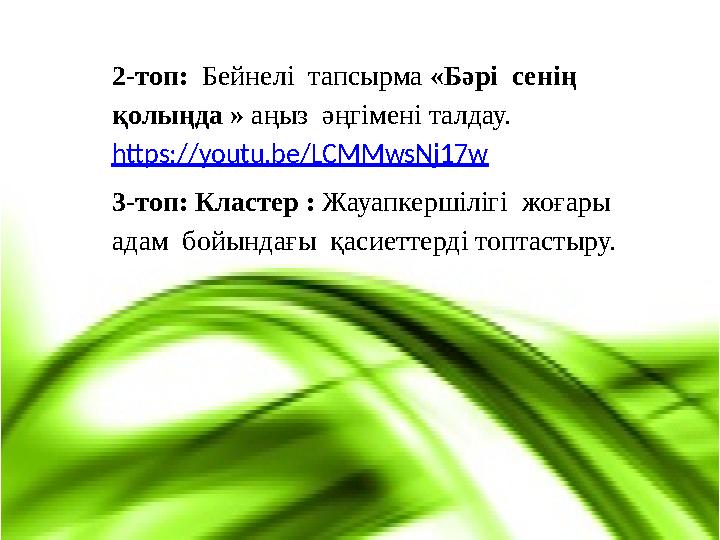 2-топ: Бейнелі тапсырма «Бәрі сенің қолыңда » аңыз әңгімені талдау. https://youtu.be/LCMMwsNj17w 3-топ: Кластер : Жа