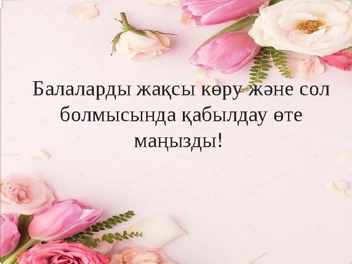 Балаларды жақсы көру және сол болмысында қабылдау өте маңызды!