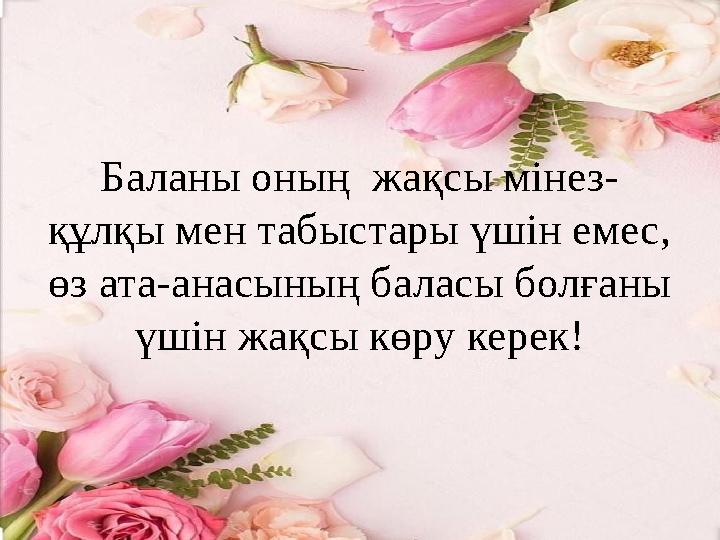 Баланы оның жақсы мінез- құлқы мен табыстары үшін емес, өз ата-анасының баласы болғаны үшін жақсы көру керек!