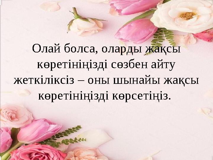 Олай болса, оларды жақсы көретініңізді сөзбен айту жеткіліксіз – оны шынайы жақсы көретініңізді көрсетіңіз.