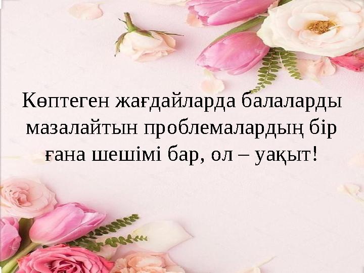 Көптеген жағдайларда балаларды мазалайтын проблемалардың бір ғана шешімі бар, ол – уақыт!