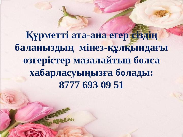Құрметті ата-ана егер сіздің баланыздың мінез-құлқындағы өзгерістер мазалайтын болса хабарласуыңызға болады: 8777 693 09 51