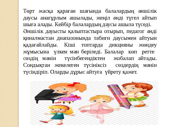 Төрт жасқа қараған шағында балалардың әншілік даусы анағұрлым ашылады, жеңіл әнді түгел айтып шыға алады. Кейбір ба