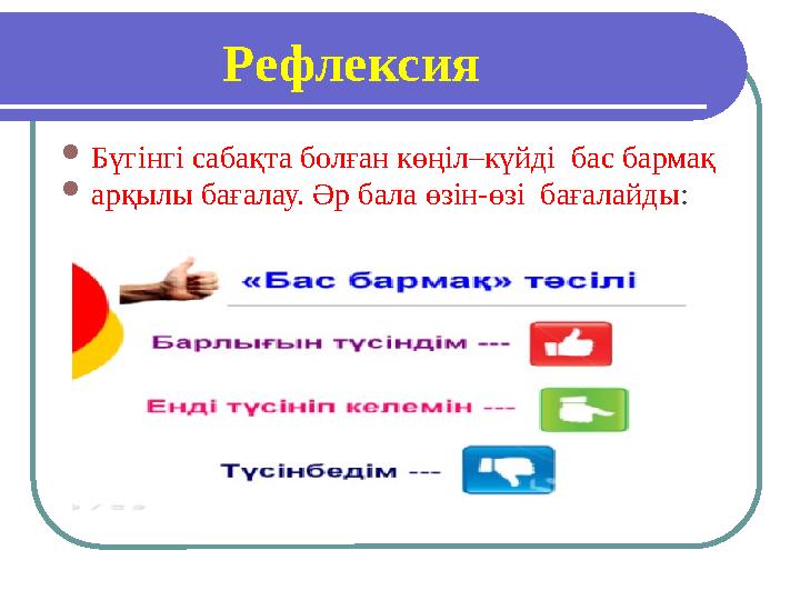 Рефлексия  Бүгінгі сабақта болған көңіл–күйді бас бармақ  арқылы бағалау. Әр бала өзін-өзі бағалайды :
