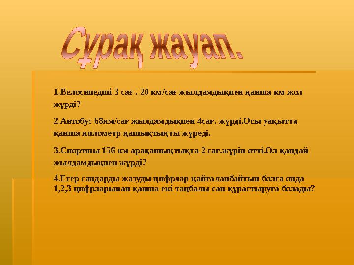 1.Велосипедші 3 сағ . 20 км/сағ жылдамдықпен қанша км жол жүрді? 2.Автобус 68км/сағ жылдамдықпен 4сағ. жүрді.Осы уақытта қанша