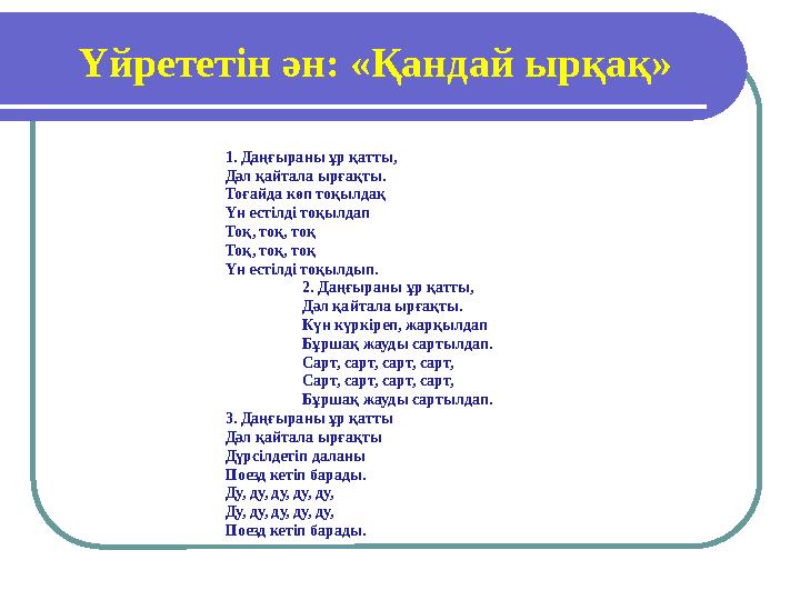 Үйрететін ән: «Қандай ырқақ» 1. Даңғыраны ұр қатты, Дәл қайтала ырғақты. Тоғайда көп тоқылдақ Үн естілді тоқылдап Тоқ, тоқ, т