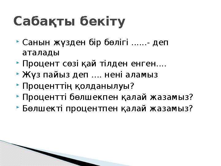  Санын жүзден бір бөлігі ......- деп аталады  Процент сөзі қай тілден енген....  Жүз пайыз деп .... нені аламыз  Проценттің