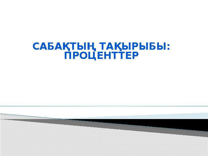 САБАҚТЫҢ ТАҚЫРЫБЫ: ПРОЦЕНТТЕР