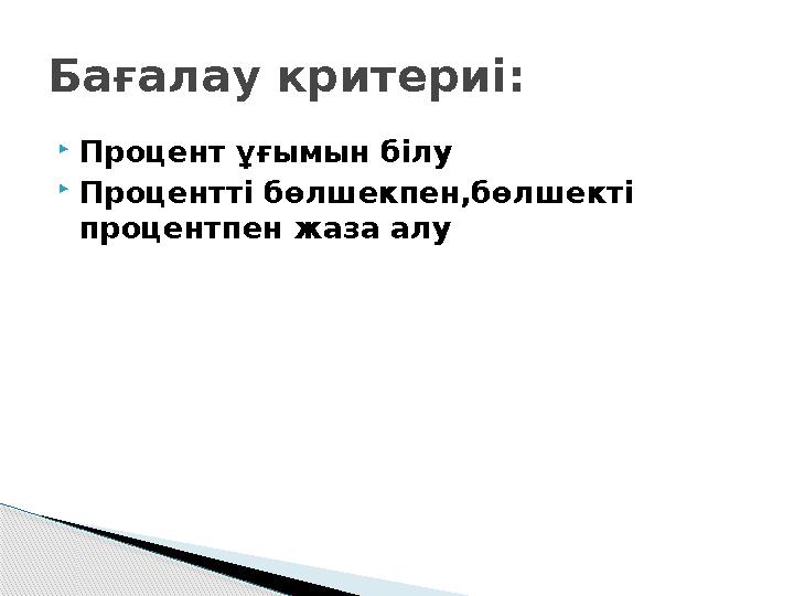  Процент ұғымын білу  Процентті бөлшекпен,бөлшекті процентпен жаза алуБағалау критериі: