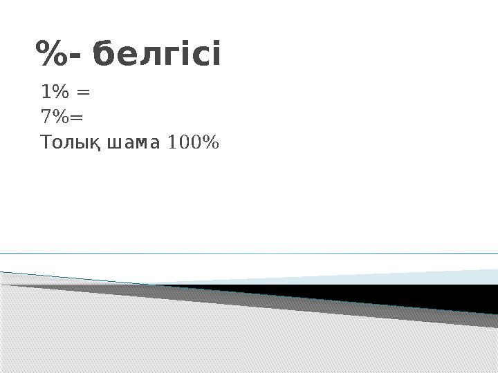 % - белгісі 1 % = 7%= 100Толық шама %