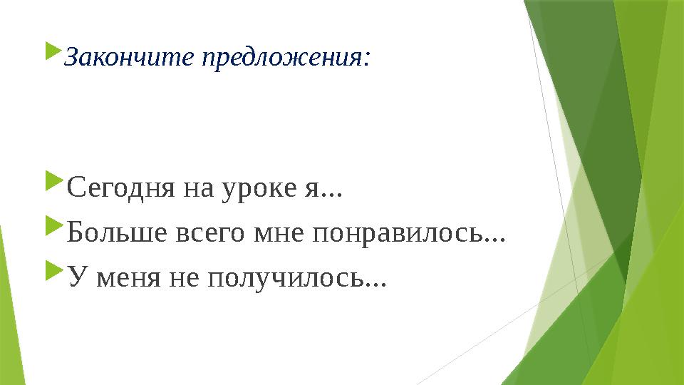  Закончите предложения:  Сегодня на уроке я...  Больше всего мне понравилось...  У меня не получилось...
