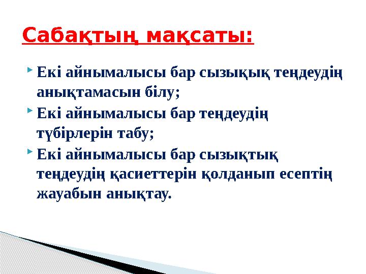  Екі айнымалысы бар сызықық теңдеудің анықтамасын білу;  Екі айнымалысы бар теңдеудің түбірлерін табу;  Екі айнымалысы бар