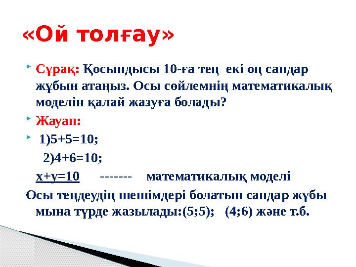  Сұрақ: Қосындысы 10-ға тең екі оң сандар жұбын атаңыз. Осы сөйлемнің математикалық моделін қалай жазуға болады?  Жауап: