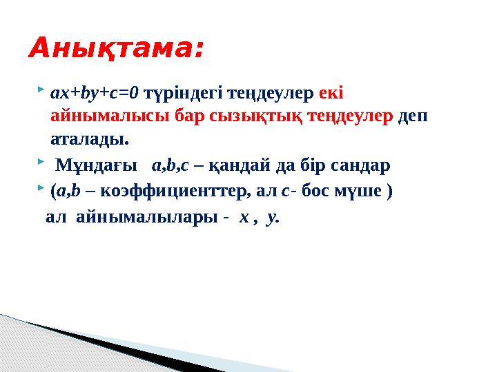  ax+by+c=0 түріндегі теңдеулер екі айнымалысы бар сызықтық теңдеулер деп аталады.  Мұндағы a , b , c – қандай да бі