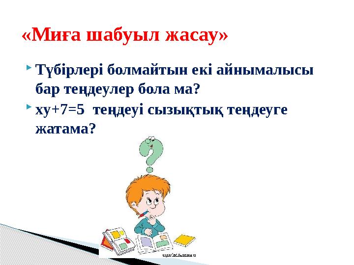  Түбірлері болмайтын екі айнымалысы бар теңдеулер бола ма?  xy+7=5 теңдеуі сызықтық теңдеуге жатама? «Миға шабуыл жа