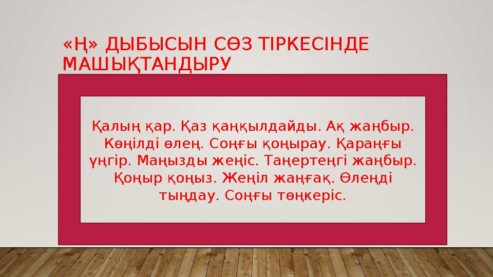 «Ң» ДЫБЫСЫН СӨЗ ТІРКЕСІНДЕ МАШЫҚТАНДЫРУ Қалың қар. Қаз қаңқылдайды. Ақ жаңбыр. Көңілді өлең. Соңғы қоңырау. Қараңғы үңгір. Ма
