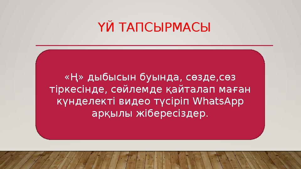 ҮЙ ТАПСЫРМАСЫ «Ң» дыбысын буында, сөзде,сөз тіркесінде, сөйлемде қайталап маған күнделекті видео түсіріп WhatsApp арқылы жібе