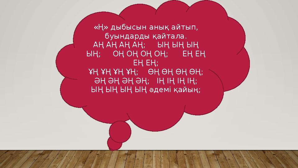 «Ң» дыбысын анық айтып, буындарды қайтала. АҢ АҢ АҢ АҢ; ЫҢ ЫҢ ЫҢ ЫҢ; ОҢ ОҢ ОҢ ОҢ; ЕҢ ЕҢ ЕҢ ЕҢ; ҰҢ ҰҢ ҰҢ ҰҢ; Ө