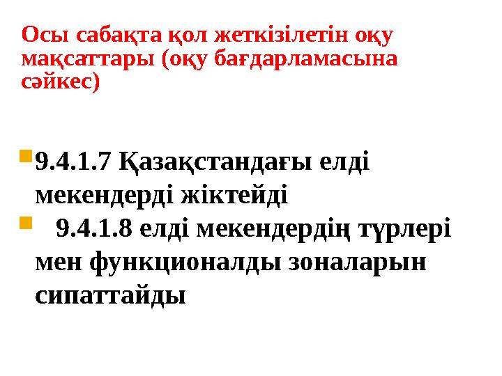 Осы сабақта қол жеткізілетін оқу мақсаттары (оқу бағдарламасына сәйкес)  9.4.1.7 Қазақстандағы елді мекендерді жіктейді 