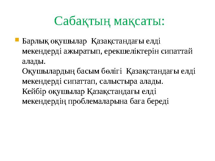 Сабақтың мақсаты:  Барлық оқушылар Қазақстандағы елді мекендерді ажыратып, ерекшеліктерін сипаттай алады. Оқушылардың басым