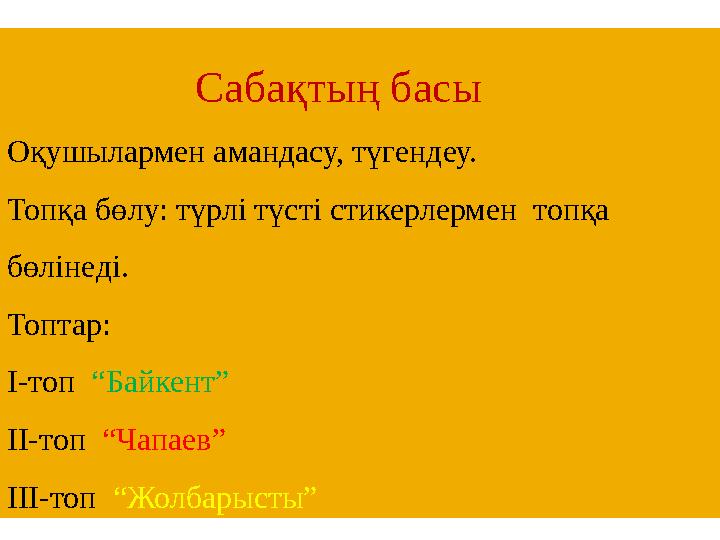 Сабақтың басы Оқушылармен амандасу, түгендеу. Топқа бөлу: түрлі түсті стикерлермен топқа бөлінeді. Топтар: І