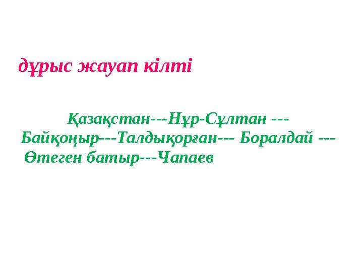 дұрыс жауап кілті Қазақстан ---Нұр-Сұлтан --- Байқоңыр---Талдықорған--- Боралд