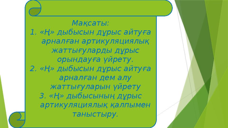 Мақсаты: 1. «Ң» дыбысын дұрыс айтуға арналған артикуляциялық жаттығуларды дұрыс орындауға үйрету. 2. «Ң» дыбысын дұрыс айтуға