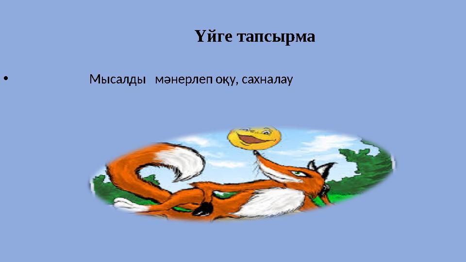 Үйге тапсырма • Мысалды мәнерлеп оқу, сахналау