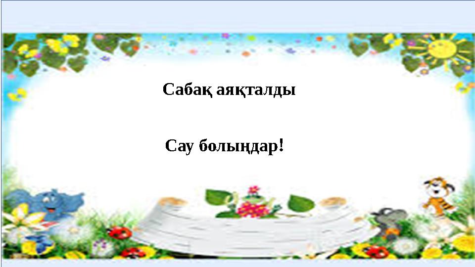Сабақ аяқталды Сау болыңдар !