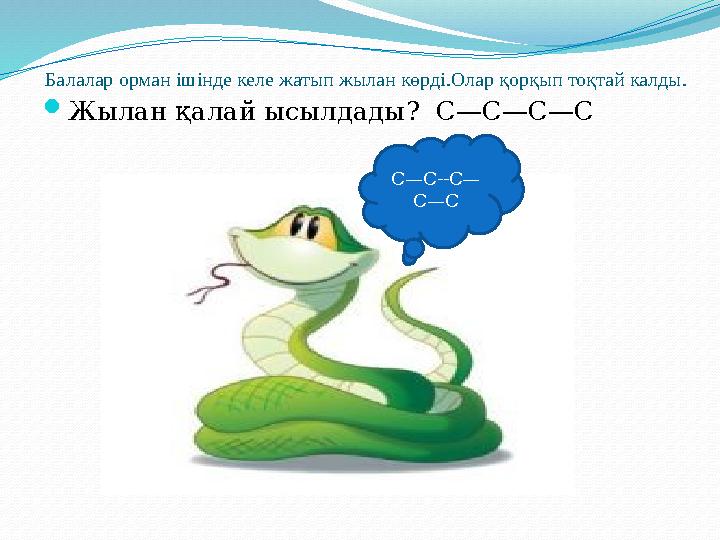 Балалар орман ішінде келе жатып жылан көрді.Олар қорқып тоқтай калды.  Жылан қалай ысылдады ? С—С—С—С С—С--С— С—С