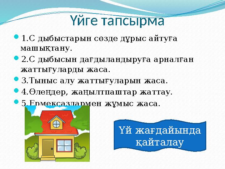 Үйге тапсырма  1.С дыбыстарын сөзде дұрыс айтуға машықтану.  2.С дыбысын дағдыландыруға арналған жаттығула