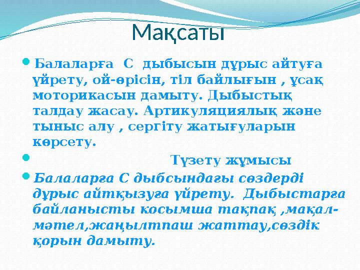 Ма қсаты  Балаларға С дыбысын дұрыс айтуға үйрету, ой-өрісін, тіл байлығын , ұсақ моторикасын дамыту.