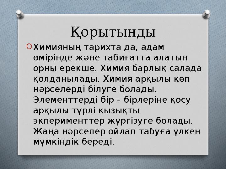 Қорытынды O Химияның тарихта да, адам өмірінде және табиғатта алатын орны ерекше. Химия барлық салада қолданылады. Химия арқы