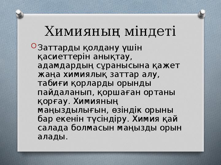 Химияның міндеті O Заттарды қолдану үшін қасиеттерін анықтау, адамдардың сұранысына қажет жаңа химиялық заттар алу, табиғи қ