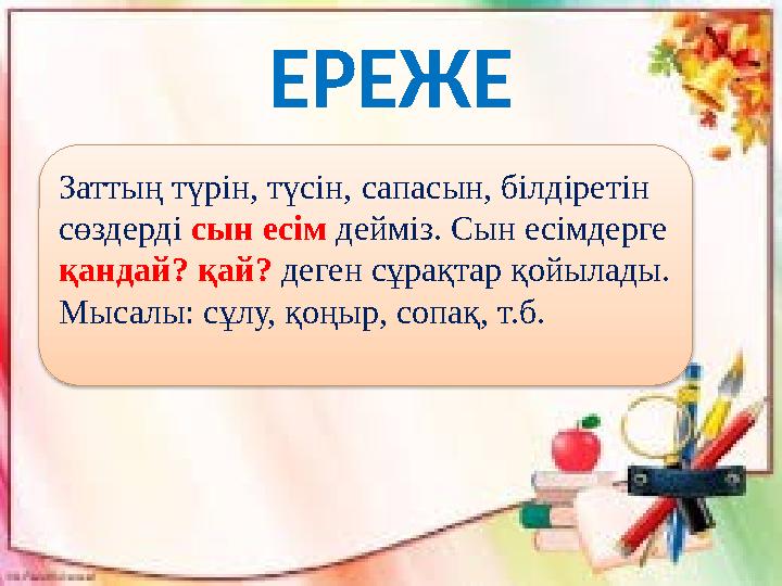 ЕРЕЖЕ Заттың түрін, түсін, сапасын, білдіретін сөздерді сын есім дейміз. Сын есімдерге қандай? қай? деген сұрақтар қойыла