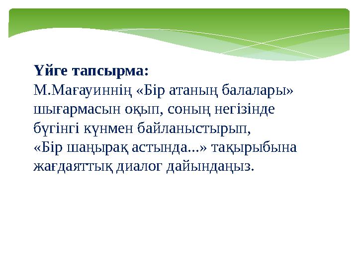 Үйге тапсырма: М.Мағауиннің «Бір атаның балалары» шығармасын оқып, соның негізінде бүгінгі күнмен байланыстырып, «Бір шаңыра