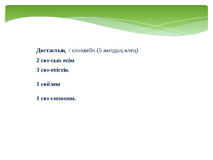 Достастық / синквейн (5 жолдық өлең) 2 сөз-сын есім 3 сөз-етістік 1 сөйлем 1 сөз-синоним.